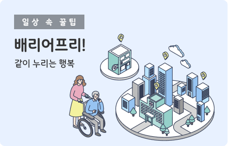 일상 속 꿀팁 배리어프리! 같이 누리는 행복
